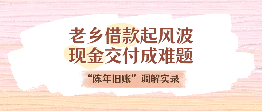 老乡乞贷起风波，，，现金交付成难题！“陈年旧账”调解实录